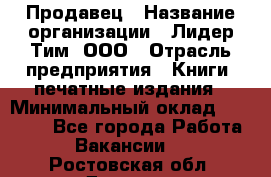 Продавец › Название организации ­ Лидер Тим, ООО › Отрасль предприятия ­ Книги, печатные издания › Минимальный оклад ­ 13 500 - Все города Работа » Вакансии   . Ростовская обл.,Донецк г.